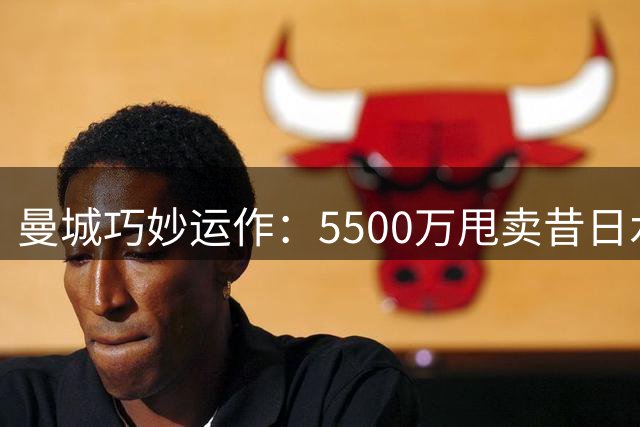 曼城巧妙运作：5500万甩卖昔日水货，三方交易谁才是赢家？